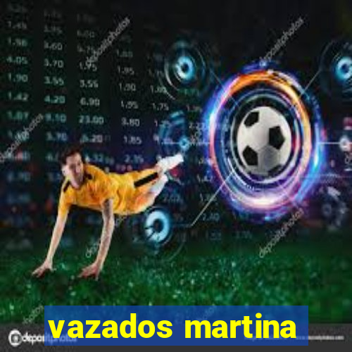 vazados martina